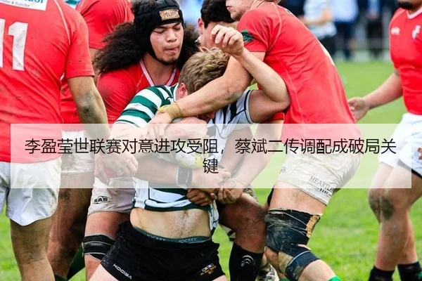 李盈莹世联赛对意进攻受阻，蔡斌二传调配成破局关键