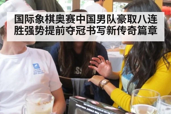 国际象棋奥赛中国男队豪取八连胜强势提前夺冠书写新传奇篇章