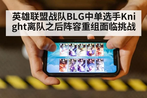 英雄联盟战队BLG中单选手Knight离队之后阵容重组面临挑战