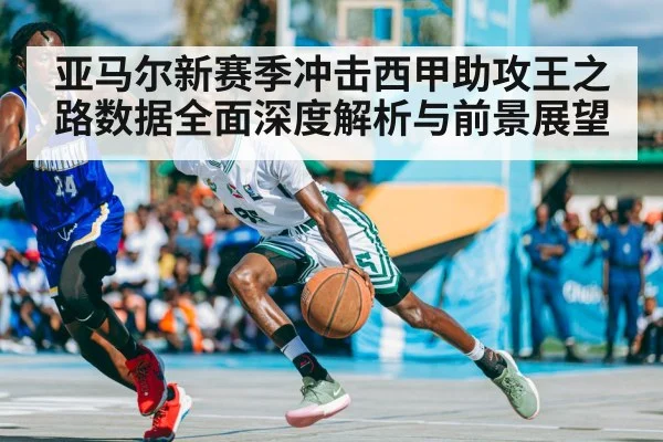 亚马尔新赛季冲击西甲助攻王之路数据全面深度解析与前景展望